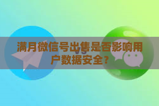 满月微信号出售是否影响用户数据安全？