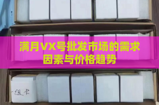 满月VX号批发市场的需求因素与价格趋势