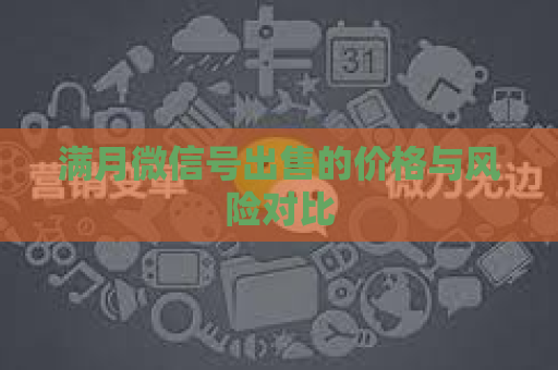 满月微信号出售的价格与风险对比