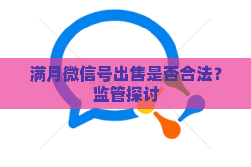 满月微信号出售是否合法？监管探讨