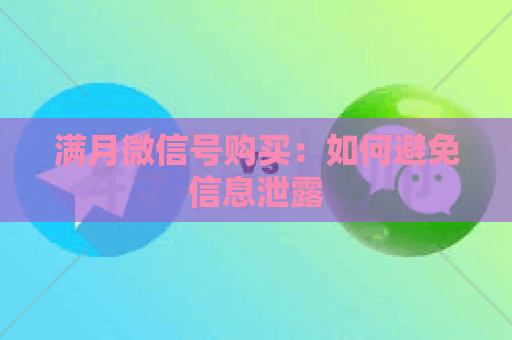满月微信号购买：如何避免信息泄露