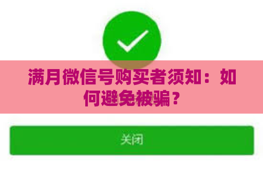 满月微信号购买者须知：如何避免被骗？
