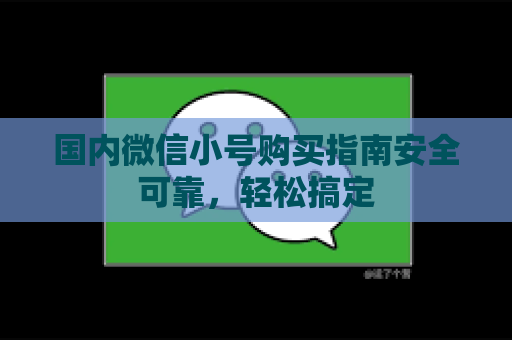国内微信小号购买指南安全可靠，轻松搞定