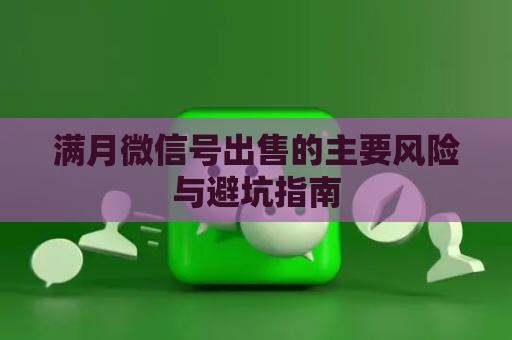 满月微信号出售的主要风险与避坑指南
