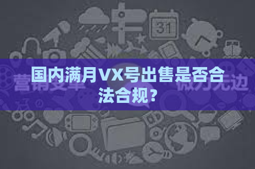 国内满月VX号出售是否合法合规？