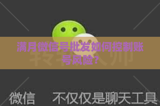 满月微信号批发如何控制账号风险？