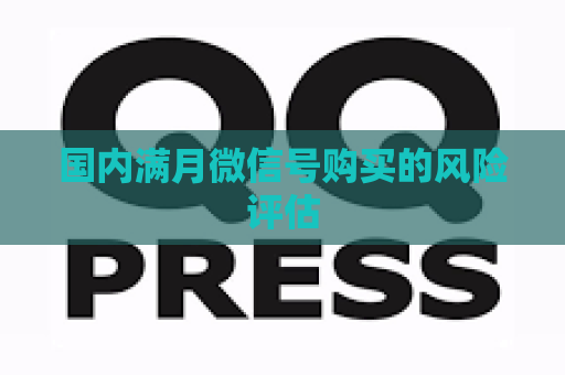 国内满月微信号购买的风险评估