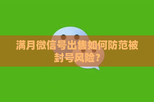 满月微信号出售如何防范被封号风险？