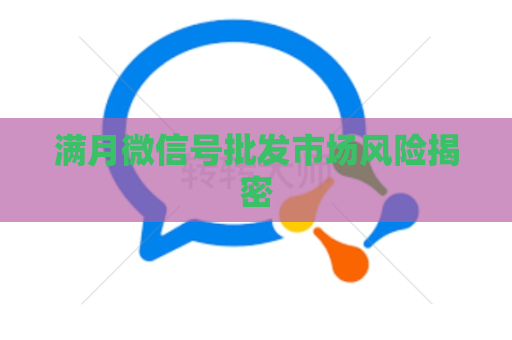 满月微信号批发市场风险揭密