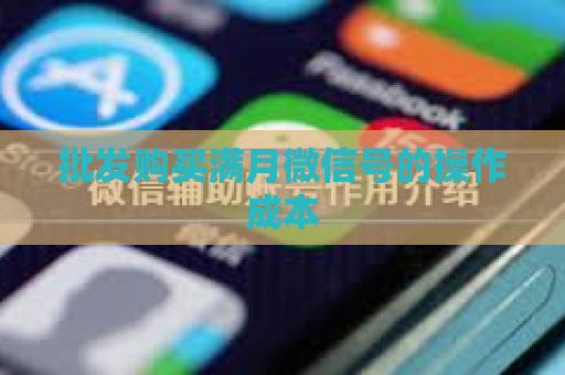 批发购买满月微信号的操作成本