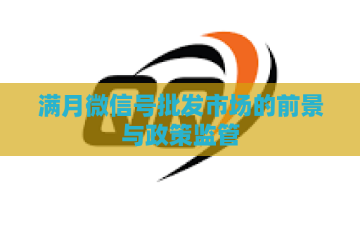 满月微信号批发市场的前景与政策监管