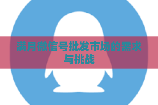 满月微信号批发市场的需求与挑战