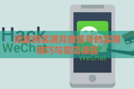 批发购买满月微信号的实用技巧与常见误区