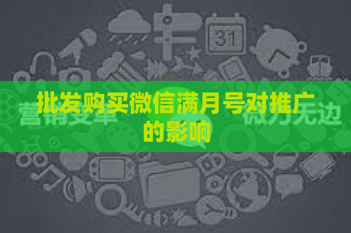 批发购买微信满月号对推广的影响