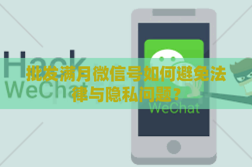 批发满月微信号如何避免法律与隐私问题？