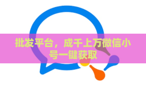 批发平台，成千上万微信小号一键获取