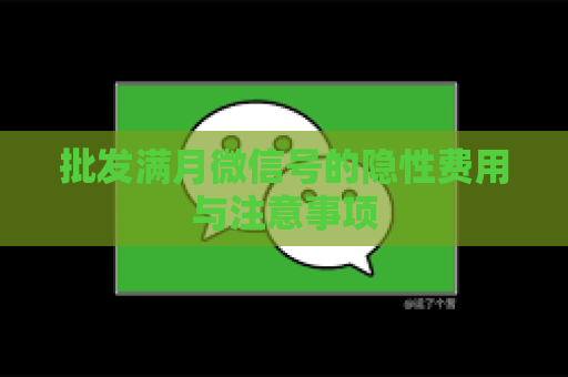 批发满月微信号的隐性费用与注意事项
