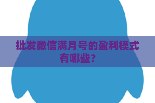 批发微信满月号的盈利模式有哪些？