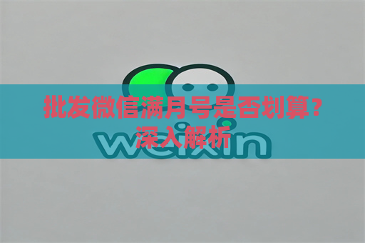 批发微信满月号是否划算？深入解析